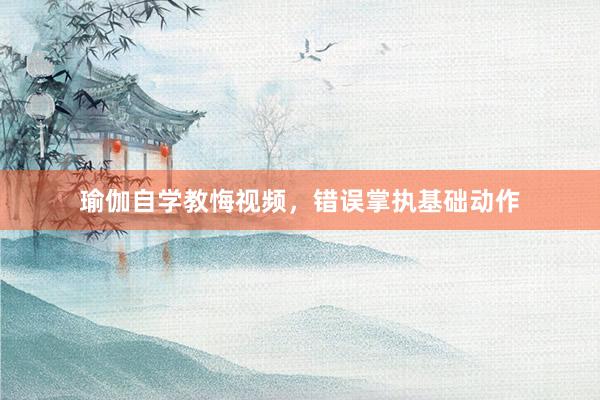 瑜伽自学教悔视频，错误掌执基础动作